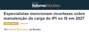 Especialistas mencionam incertezas sobre manutenção da carga do IPI no IS em 2027 - Portal da Reforma Tributária